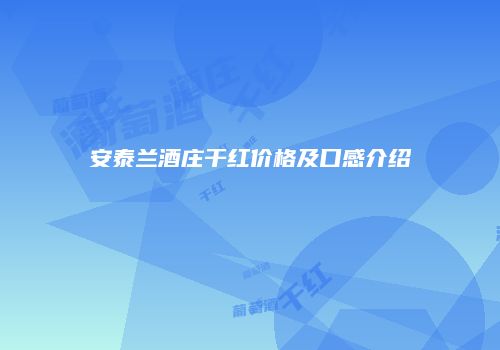 安泰兰酒庄干红价格及口感介绍