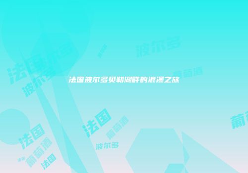 法国波尔多贝勒湖畔的浪漫之旅