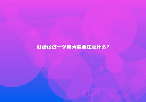 红酒经过一个夏天需要注意什么？