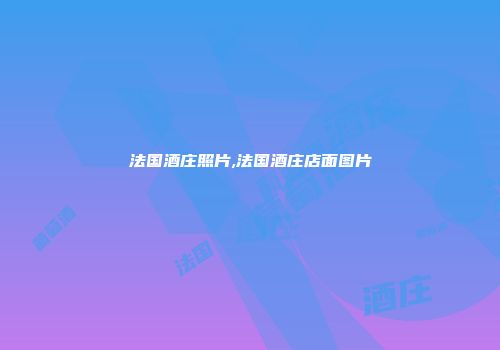 法国酒庄照片,法国酒庄店面图片