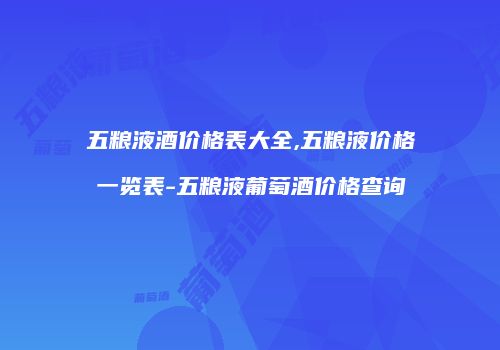五粮液酒价格表大全,五粮液价格一览表-五粮液葡萄酒价格查询