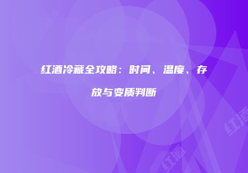 红酒冷藏全攻略：时间、温度、存放与变质判断