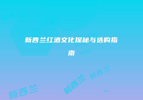 新西兰红酒文化探秘与选购指南
