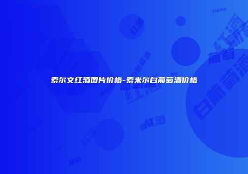 索尔文红酒图片价格-索米尔白葡萄酒价格