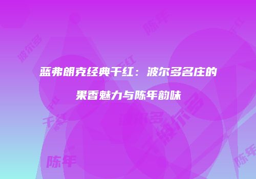 蓝弗朗克经典干红：波尔多名庄的果香魅力与陈年韵味