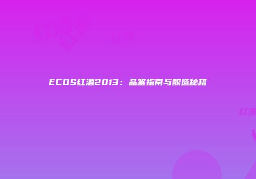 ECOS红酒2013：品鉴指南与酿造秘籍