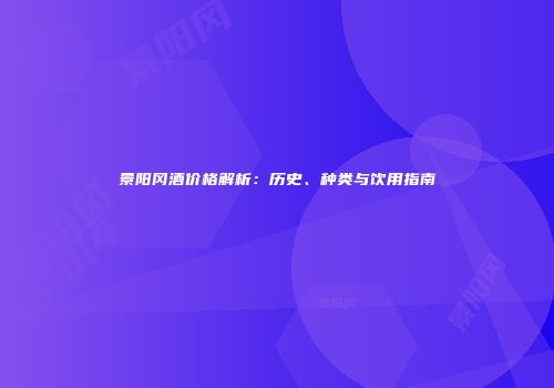 景阳冈酒价格解析：历史、种类与饮用指南