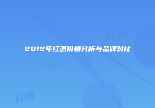 2012年红酒价格分析与品牌对比