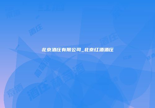 北京酒庄有限公司_北京红酒酒庄