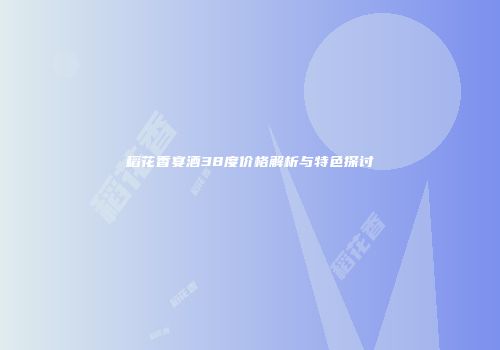 稻花香宴酒38度价格解析与特色探讨
