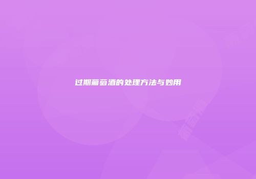 过期葡萄酒的处理方法与妙用