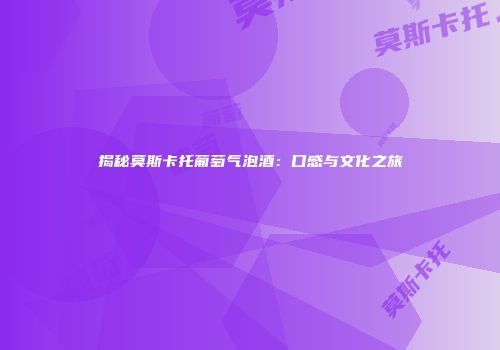 揭秘莫斯卡托葡萄气泡酒：口感与文化之旅