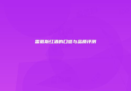 雷慕斯红酒的口感与品质评测
