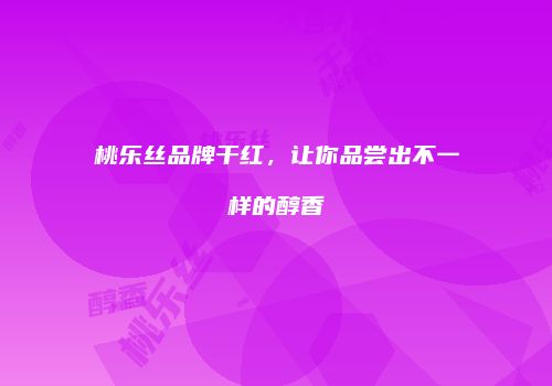 桃乐丝品牌干红，让你品尝出不一样的醇香