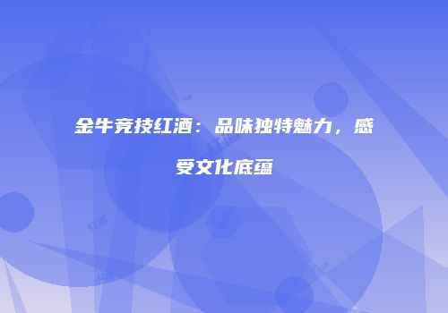 金牛竞技红酒：品味独特魅力，感受文化底蕴