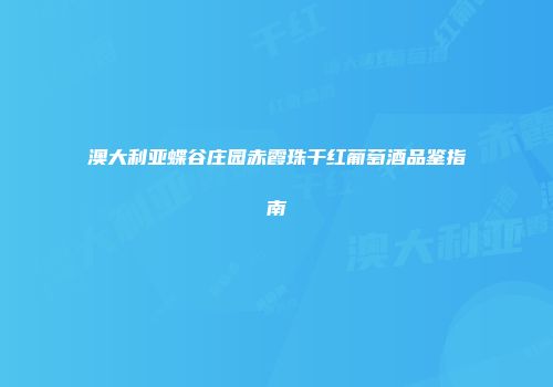澳大利亚蝶谷庄园赤霞珠干红葡萄酒品鉴指南