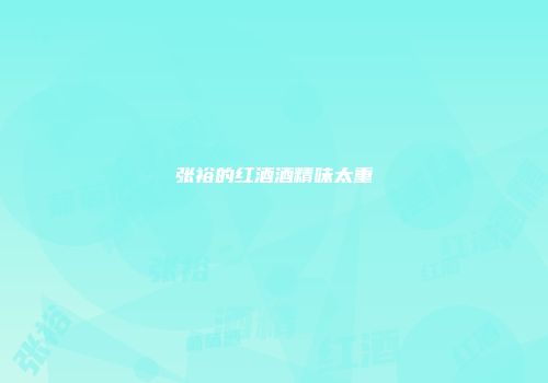 张裕的红酒酒精味太重