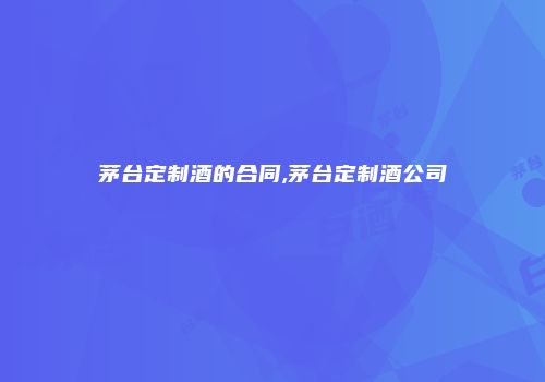 茅台定制酒的合同,茅台定制酒公司