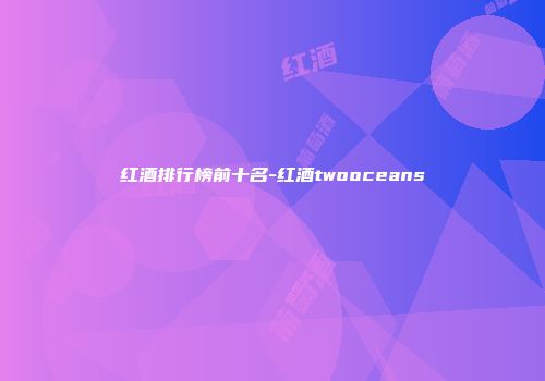 红酒排行榜前十名-红酒twooceans