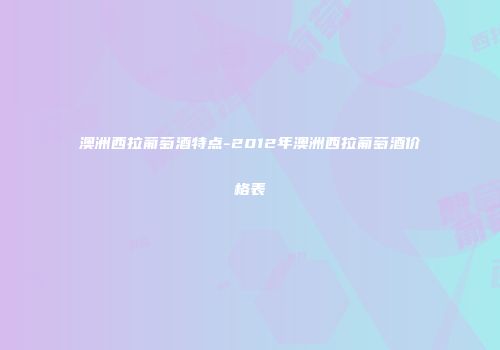 澳洲西拉葡萄酒特点-2012年澳洲西拉葡萄酒价格表