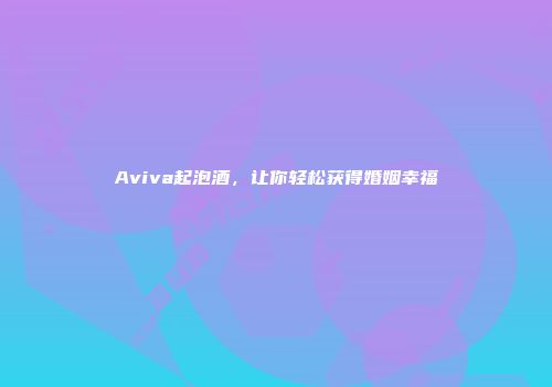 Aviva起泡酒，让你轻松获得婚姻幸福