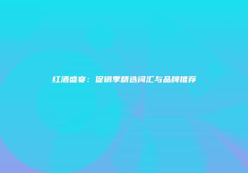 红酒盛宴：促销季精选词汇与品牌推荐